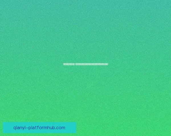 千亿平台推荐大全 领先行业的高质量平台推荐助力投资者选择最优机会